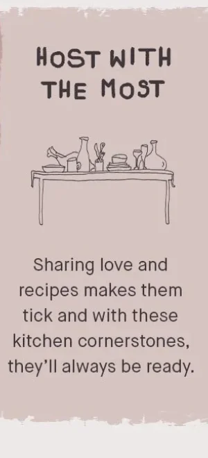 Host with the most: Sharing love and recipes makes them tick and with these kitchen cornerstones , they'll always be ready.