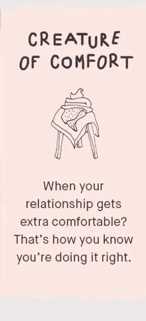 Creature of comfort: When your relationship gets extra comfortable? That's how you know you're doing it right.
