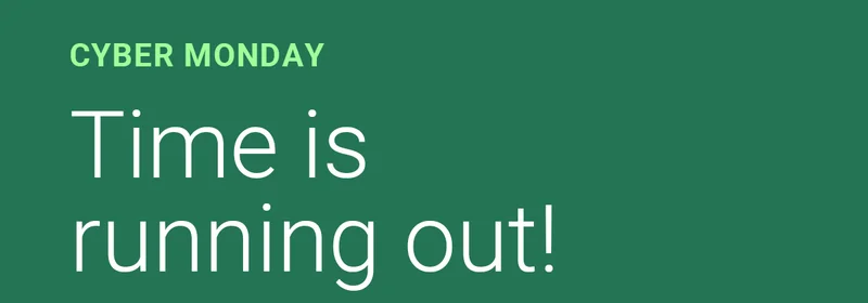 CYBER MONDAY | Time is running out!
