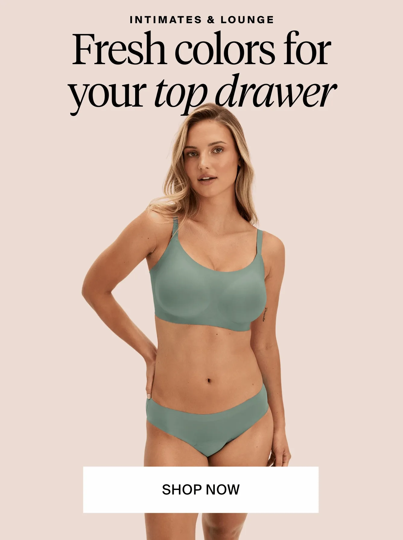 Initimates & lounge fresh colors for your top drawer. Shop Now