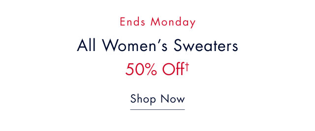 Ends Monday                                            All women's sweaters 50% off†                                            Shop now