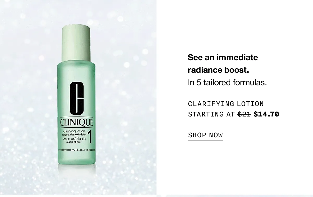 See an immediate radiance boost. In 5 tailored formulas. Clarifying Lotion Starting at $14.70 SHOP NOW