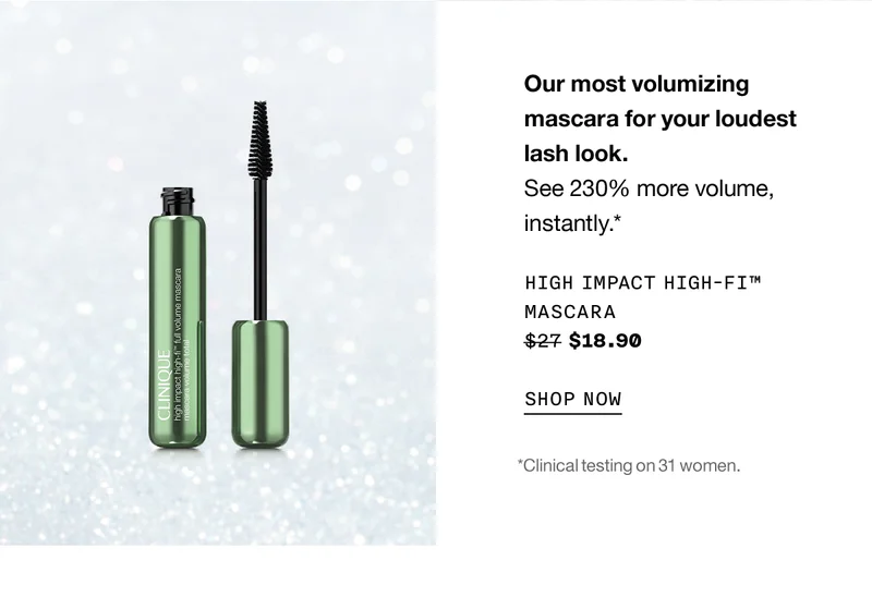 Our most volumizing mascara for your loudest lash look. See 230% more volume, instantly.* High Impact High-Fi™ Mascara  $18.90 SHOP NOW *Clinical testing on 31 women.