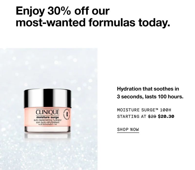 Enjoy 30% off our most-wanted formulas today. Hydration that soothes in 3 seconds, lasts 100 hours. Moisture Surge™ 100H Starting at $20.30 SHOP NOW