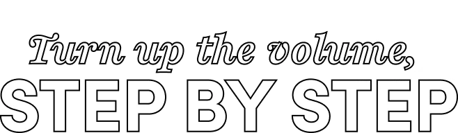 Turn up the volume, step by step