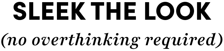 Sleek the look | (no overthinking required)