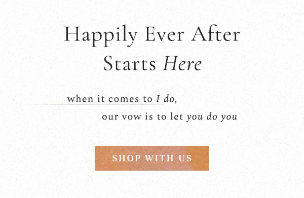Happily ever after starts here. When it comes to I do, our vow is to let you do you. Shop with us