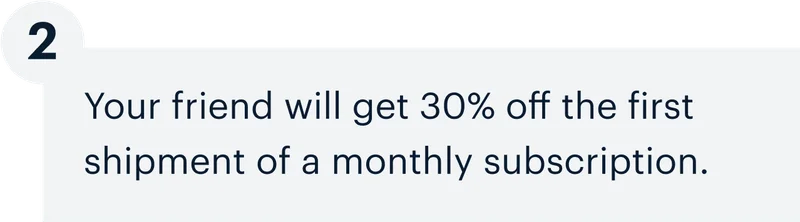 2 | Your friend will get 30% off the first payment of a monthly subscription.