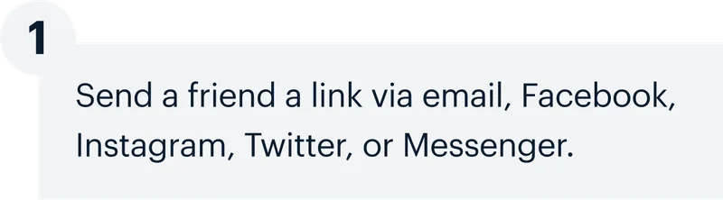 1 | Send a friend a link via email, Facebook, Instagram, Twitter, or Messenger.