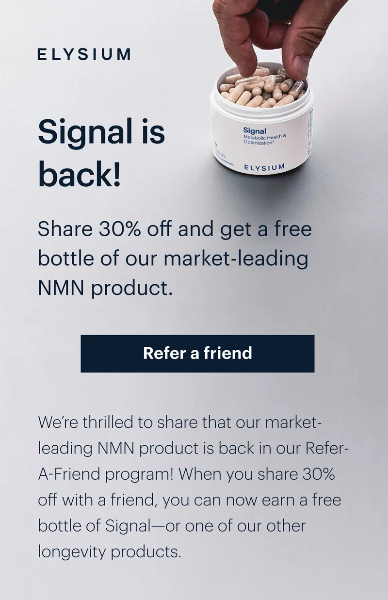 ELYSIUM | Signal is back! | Share 30% off and get a free bottle of our market-leading NMN product. | Refer a friend