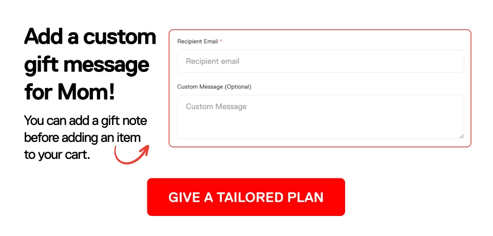 Add a custom gift message for Mom! You can add a gift note before adding an item to your cart. Give a tailored plan.