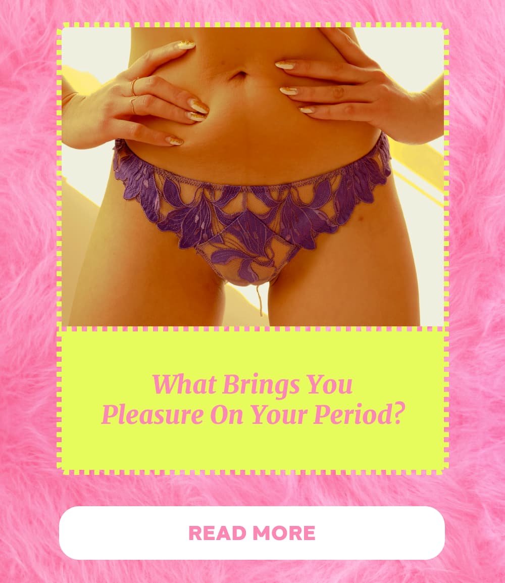 What Brings You Pleasure On Your Period? [READ MORE]