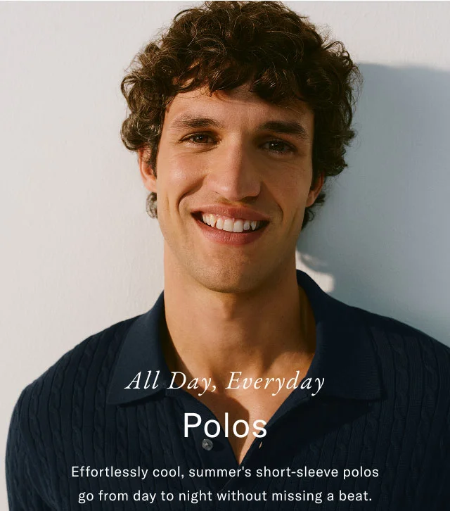 All Day, Everyday Polos Effortlessly cool, summer's short-sleeve polos go from day to night without missing a beat.