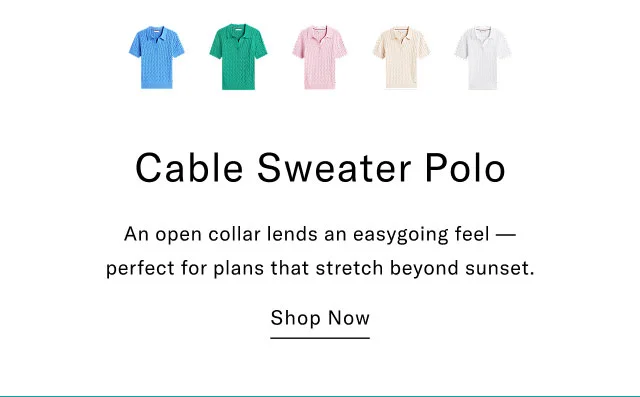 Cable Sweater Polo An open collar lends an easygoing feel - perfect for plans that stretch beyond sunset. Shop Now