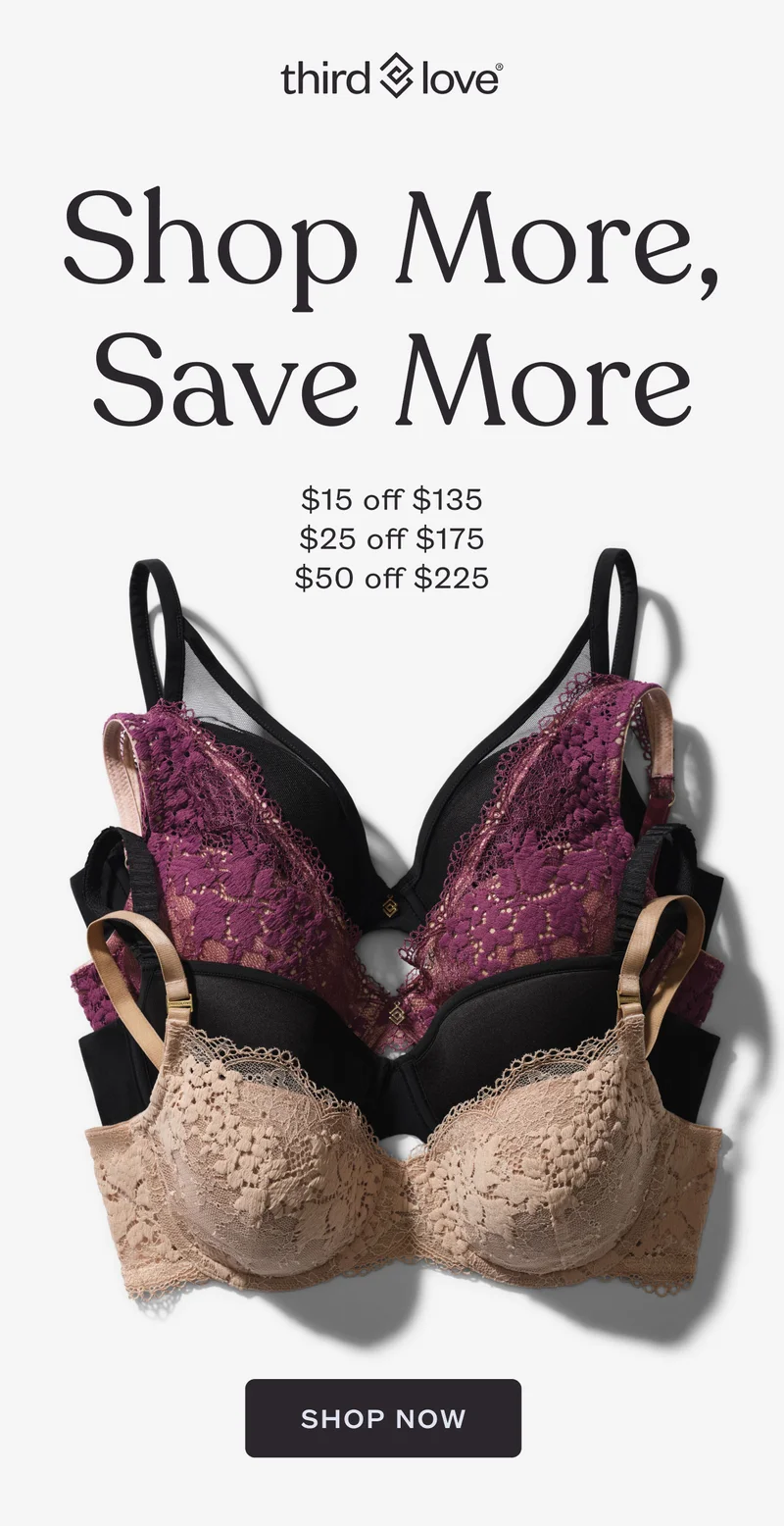 ThirdLove - Shop More, Save More - $15 off $135 | $25 off $175 | $50 off $225 - SHOP NOW