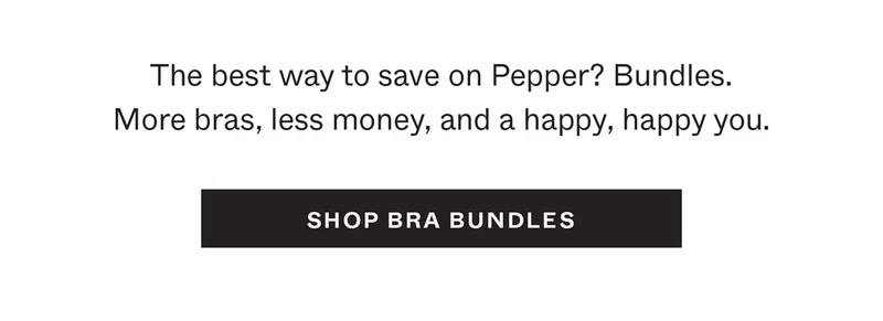 The best way to save on Pepper? Bundles. More bras, less money, and a happy, happy you.