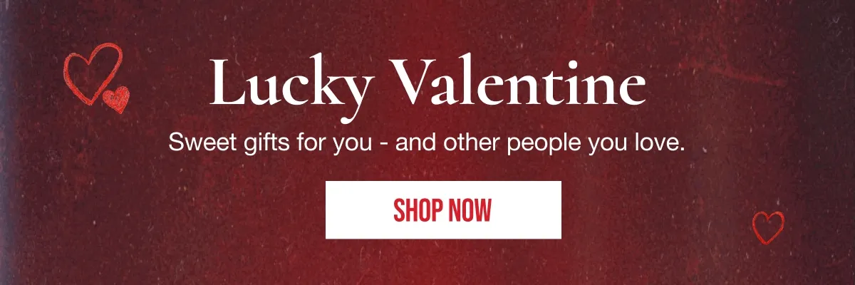 Lucky Valentine | Sweet gifts for you - and other people you love. | SHOP NOW