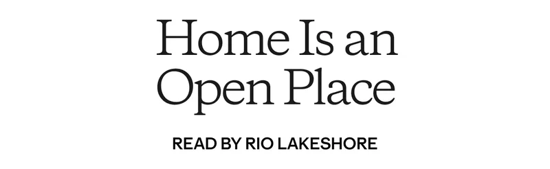 Home Is an Open Place. Read by Rio Lakeshore
