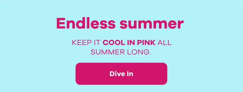Endless summer.  Keep it cool in pink all summer long. | Dive In