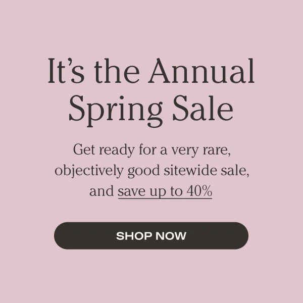 It's the Annual Spring Sale | Get ready for a very rare, objectively good sitewide sale, and save up to 40%