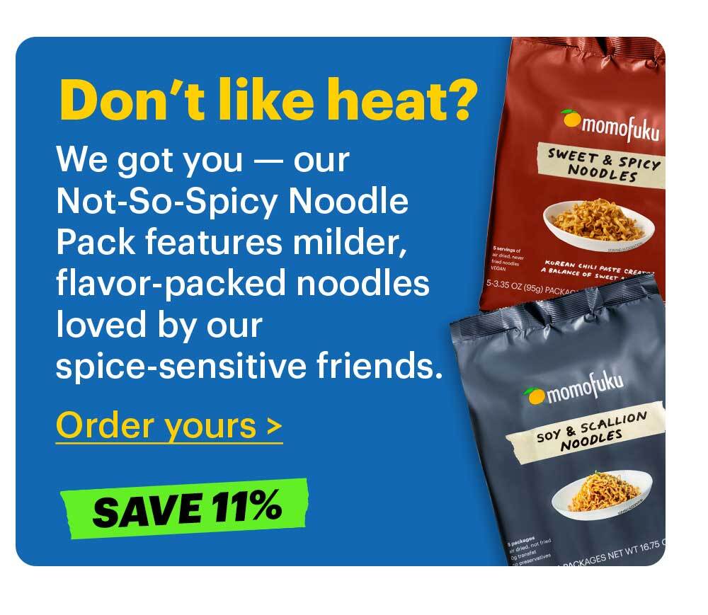 Don’t like heat? We got you — our Not-So-Spicy Noodle Pack features milder, flavor-packed noodles loved by our spice-sensitive friends.  Order yours >