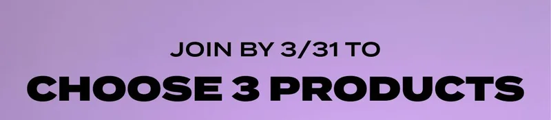 JOIN BY 3/31 TO CHOOSE 3 PRODUCTS
