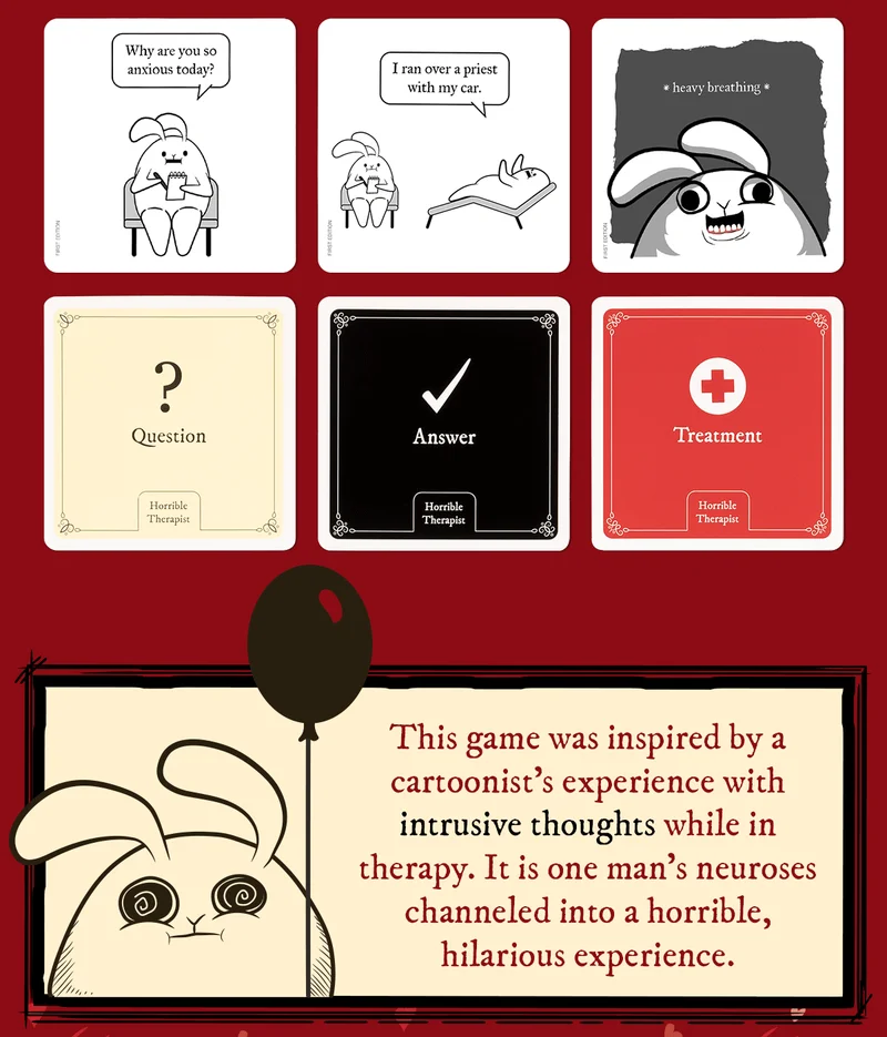 "Why are you so anxious today? | "I ran over the priest with my car." | "*heavy breathing*" | Question | Answer | Treatment | This game was inspired by a cartoonist's experience with intrusive thoughts while in therapy. It is one man's neuroses channeled into a horrible, hilarious experience. |