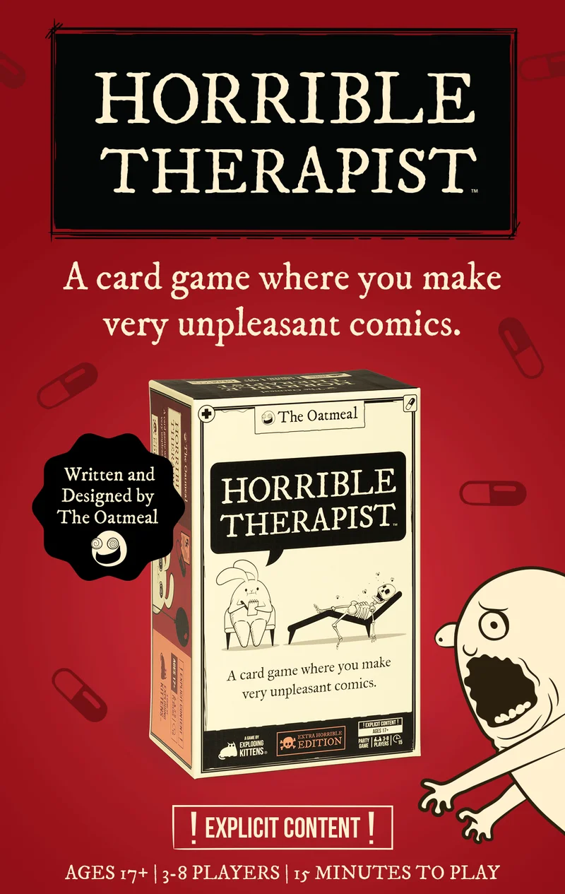 HORRIBLE THERAPIST | A card game where you make very unpleasant comics. | Written and Designed by The Oatmeal | ! EXPLICIT CONTENT ! | AGES 17+ | 3-8 PLAYERS | 15 MINUTES TO PLAY |