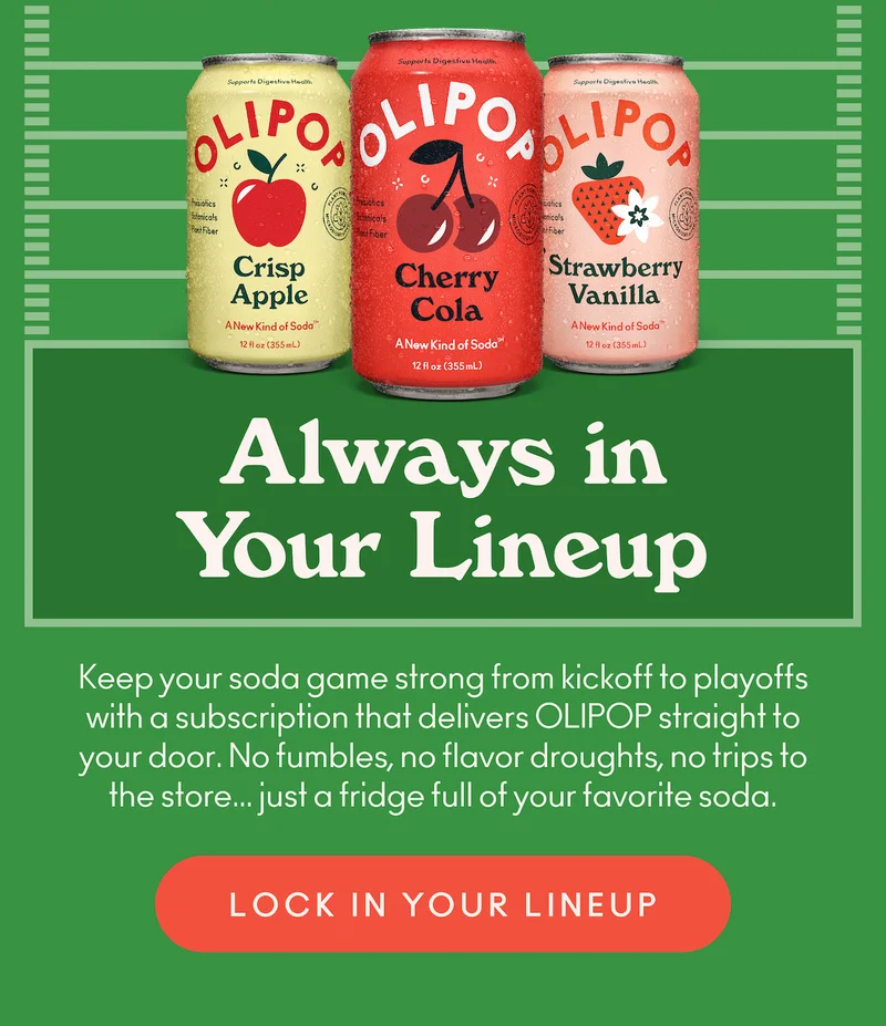Keep your soda game strong from kickoff to playoffs with a subscription that delivers OLIPOP straight to your door. No fumbles, no flavor droughts, no trips to the store… just a fridge full of your favorite soda