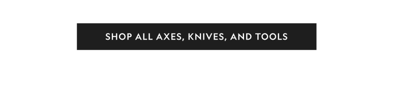 Axes, Knives, & Tools
