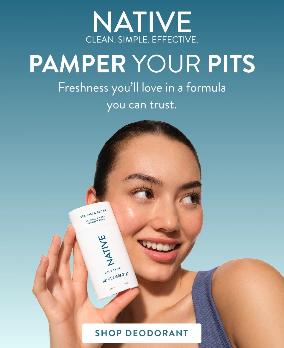 Native. Clean. Simple. Effective. Pamper your pits. Freshness you'll love in a formula you can trust.  Shop Deodorant.