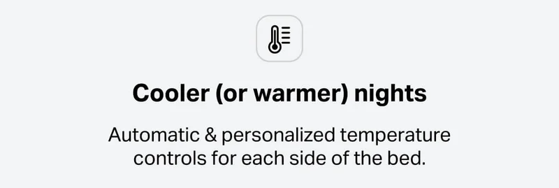 Cooler (or warmer) nights - Automatic & personalized temperature controls for each side of the bed.