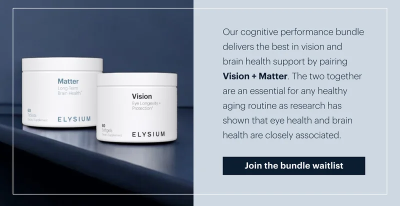 Our cognitive performance bundle delivers the best in vision and brain health support by pairing Vision + Matter. The two together are an essential for any healthy aging routine as research has shown that eye health and brain health are closely associated. |  Join the bundle waitlist
