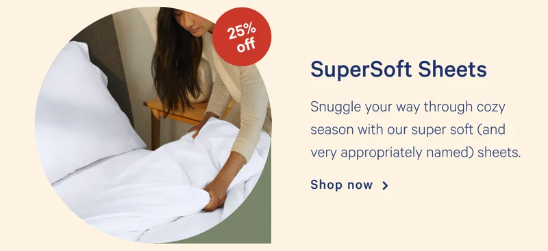 SuperSoft Sheets >> Snuggle your way through cozy season with our super soft (and very appropriately named) sheets. >> Shop now >>