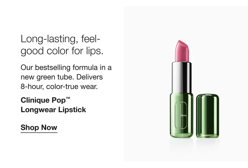 Long-lasting, feel-good color for lips. | Our bestselling formula in a new green tube. Delivers  8-hour, color-true wear. | Clinique Pop™  Longwear Lipstick | Shop Now
