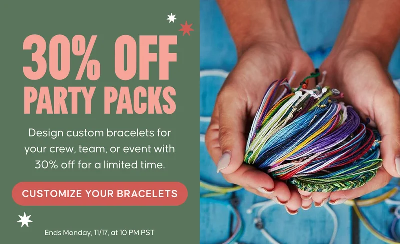 30% OFF Party Packs. Design custom bracelets for your crew, team, or event with 30% off for a limited time. Customize Your Bracelets. Ends Monday, 11/17, at 10 PM PST