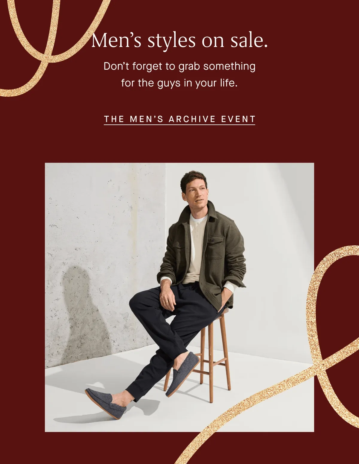Men's styles on sale. Don't forget to grab something for the guys in your life. THE MEN'S ARCHIVE EVENT