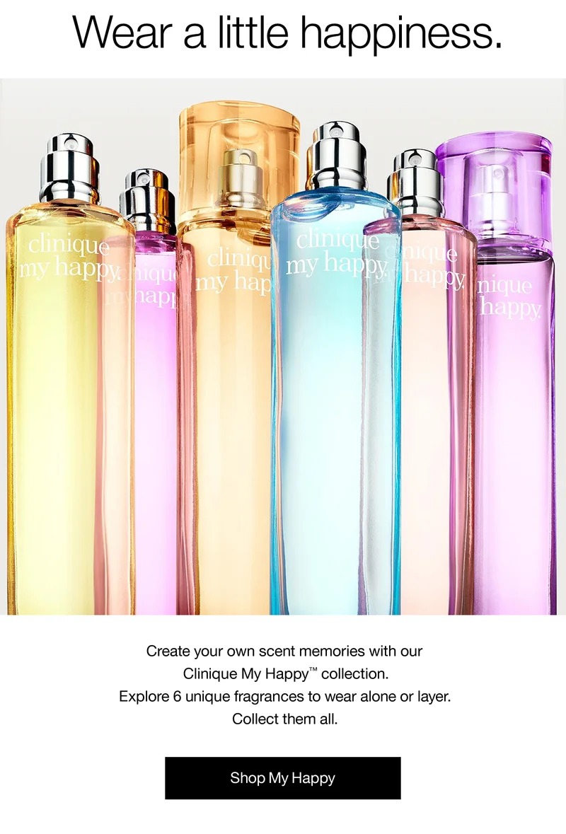 Wear a little happiness. Create your own scent memories with our Clinique My Happy™ collection. Explore 6 unique fragrances to wear alone or layer. Collect them all. Shop My Happy