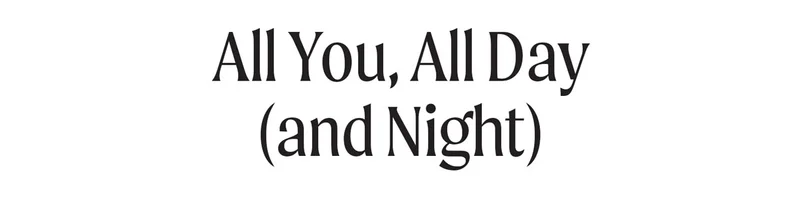 All You, All Day (and Night)