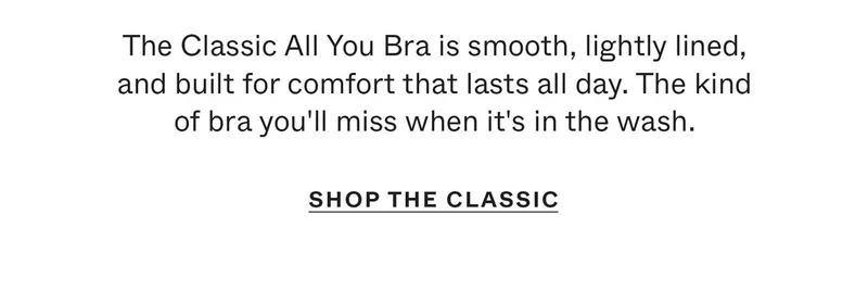 The Classic All You Bra is smooth, lightly lined, and built for comfort that lasts all day. The kind of bra you'll miss when it's in the wash.