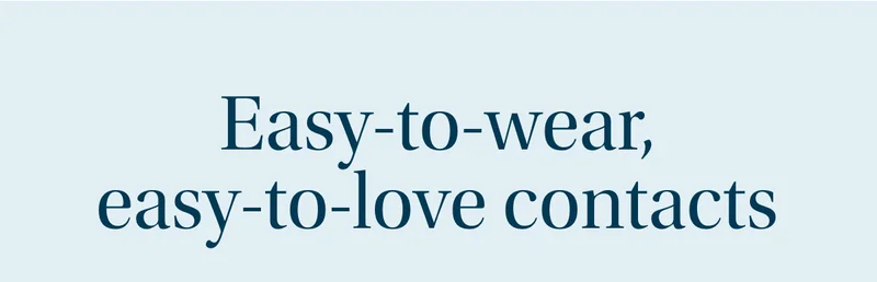 Easy-to-wear, easy-to-love contacts