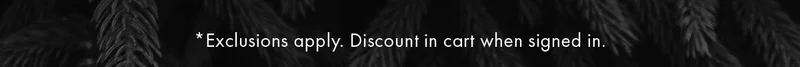 *Exclusions apply. Discount in cart when signed in.