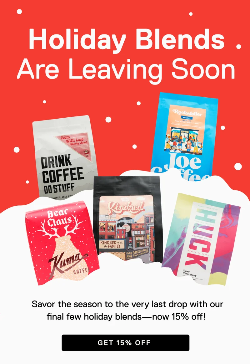 Holiday Blends Are Leaving Soon. Savor the season to the very last drop with our final few holiday blends-now 15% off! Get 15% off.