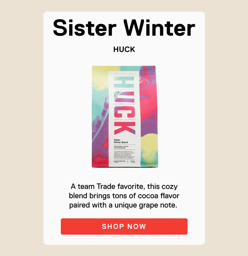 Sister Winter HUCK.A team Trade favorite, this cozy blend brings tons of cocoa flavor paired with a unique grape note. SHOP NOW