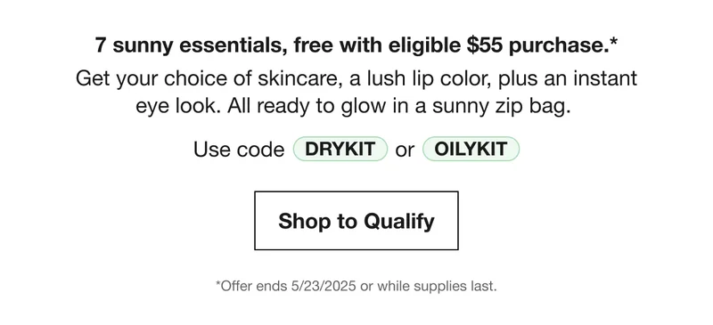 7 sunny essentials, free with eligible $55 purchase.* | Get your choice of skincare, a lush lip color, plus an instant eye look. All ready to glow in a sunny zip bag. | Use code discount code Or OILYKIT | Shop to Qualify | *Offer ends 5/23/2025 or while supplies last.