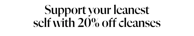 Support your leanest self with 20% off cleanses