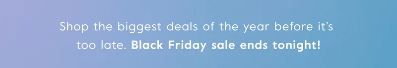 The best deals of the year only come... once a year. Don’t overthink it — your future self will thank you.