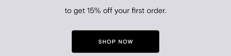 to get 15% off your first order.  [Shop Now]