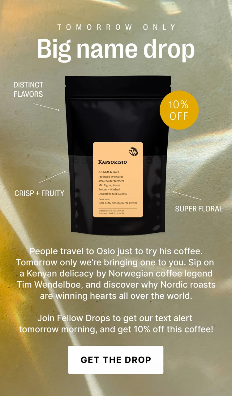 Tomorrow only: Big name drop: sip on a kenyan delicacy by Tim Wendelboe. Join Fellow Drops today to get our text alert tomorrow morning!