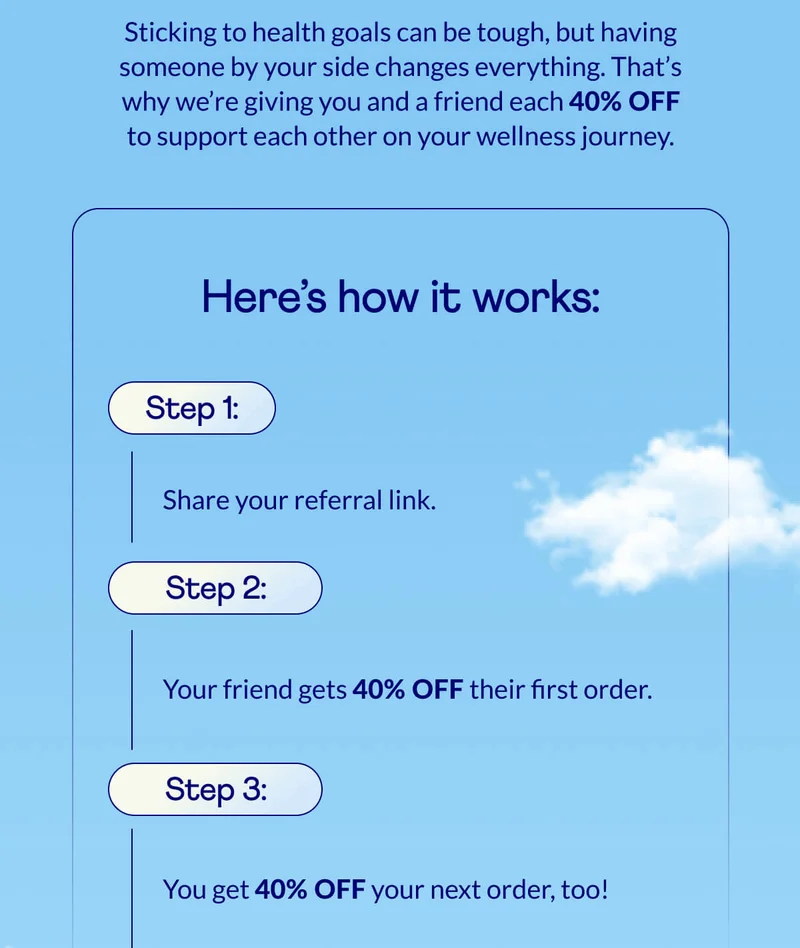 Sticking to health goals can be tough, but having someone by your side changes everything. That’s why we’re giving you and a friend each 40% off to support each other on your wellness journey